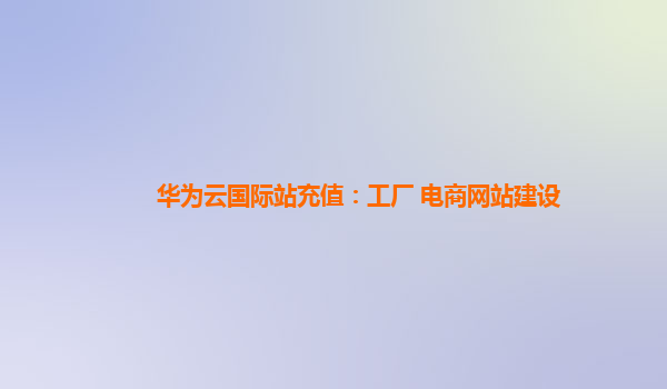 國際站充值、工廠轉型與電商網站建設 三位一體的數字化出海策略